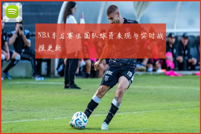 NBA季后赛法国队球员表现与实时战报更新