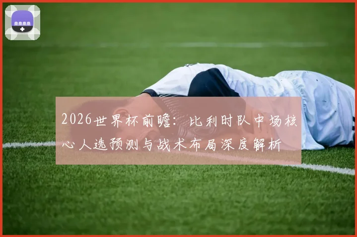 2026世界杯前瞻：比利时队中场核心人选预测与战术布局深度解析