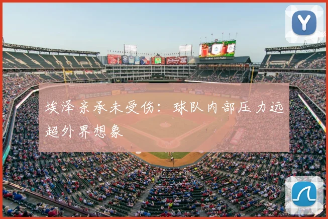 埃泽亲承未受伤:球队内部压力远超外界想象