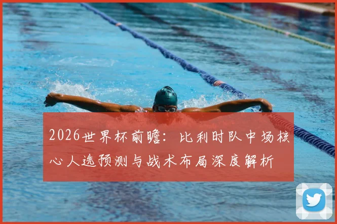 2026世界杯前瞻：比利时队中场核心人选预测与战术布局深度解析